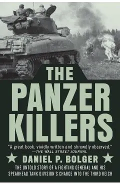 The Panzer Killers: The Untold Story of a Fighting General and His Spearhead Tank Division's Charge Into the Third Reich