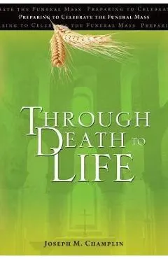 Through Death to Life: Preparing to Celebrate the Funeral Mass