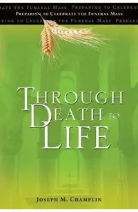 Through Death to Life: Preparing to Celebrate the Funeral Mass