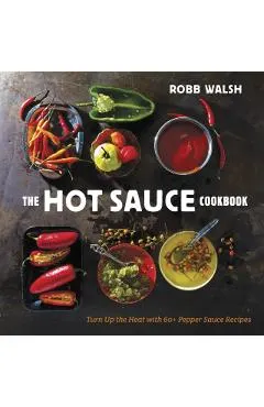 The Hot Sauce Cookbook: Turn Up the Heat with 60+ Pepper Sauce Recipes