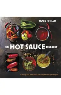 The Hot Sauce Cookbook: Turn Up the Heat with 60+ Pepper Sauce Recipes