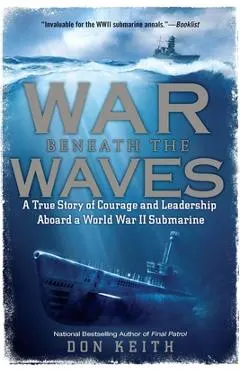 War Beneath the Waves: A True Story of Courage and Leadership Aboard a World War II Submarine