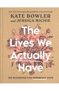 The Lives We Actually Have: 100 Blessings for Imperfect Days