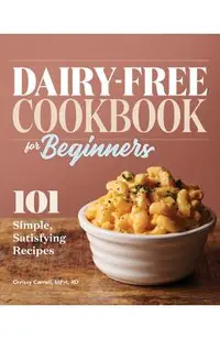 Dairy-Free Cookbook for Beginners: 101 Simple, Satisfying Recipes