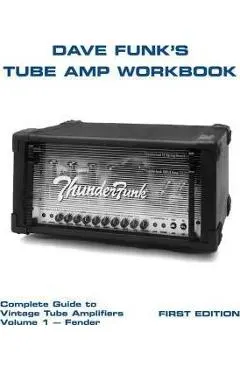 Dave Funk's Tube Amp Workbook: Complete Guide to Vintage Tube Amplifiers Volume 1 - Fender