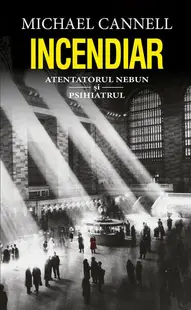 Incendiar. Atentatorul nebun și psihiatrul - Paperback brosat - Michael Cannell