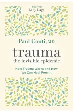 Trauma: The Invisible Epidemic: How Trauma Works and How We Can Heal from It