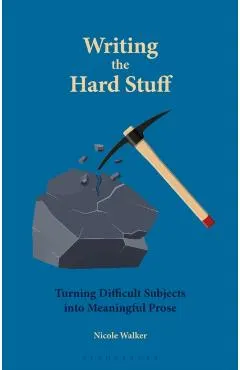 Writing the Hard Stuff: Turning Difficult Subjects Into Meaningful Prose