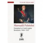 Maresalii palatului. Demnitari ai Curtii regilor Romaniei, 1866-1947
