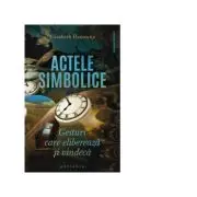 Actele simbolice. Gesturi care elibereaza si vindeca
