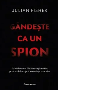 Gandeste ca un spion. Tehnici secrete din lumea spionajului pentru a influenta si a convinge pe oricine