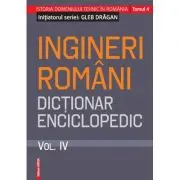 Ingineri romani. Dictionar enciclopedic. Volumul 4