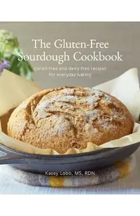 The Gluten-Free Sourdough Cookbook: gluten-free and dairy-free recipes for everyday baking