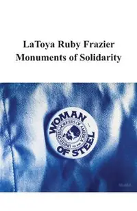 Latoya Ruby Frazier: Monuments of Solidarity