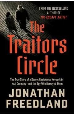 The Traitors Circle: The True Story of a Secret Resistance Network in Nazi Germany--And the Spy Who Betrayed Them