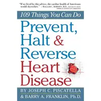Prevent, Halt & Reverse Heart Disease: 109 Things You Can Do