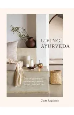 Living Ayurveda: Nourishing Body and Mind Through Seasonal Recipes, Rituals, and Yoga