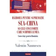 Razboiul pentru suprematie SUA-China si cele cinci forte care schimba lumea. Consecinte pentru Romania