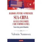 Razboiul pentru suprematie SUA-China si cele cinci forte care schimba lumea. Consecinte pentru Romania