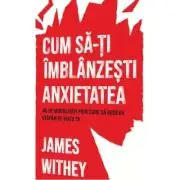 Cum sa-ti imblanzesti anxietatea. 40 de modalitati prin care sa redevii stapan pe viata ta