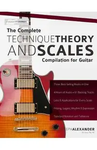 The Complete Technique, Theory and Scales Compilation for Guitar