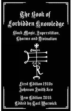 The Book of Forbidden Knowledge: Black Magic, Superstition, Charms, and Divination