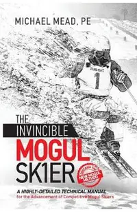 The Invincible Mogul Skier: A Highly-Detailed Technical Manual for the Advancement of Competitive Mogul Skiers