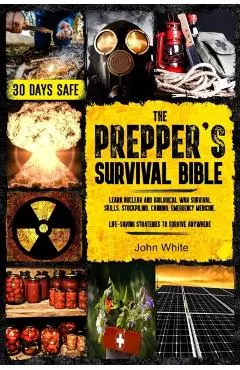 The Prepper's Survival Bible: Learn Nuclear and Biological War Survival Skills, Stockpiling, Canning, Emergency Medicine. Life-Saving Strategies to