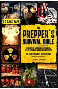 The Prepper's Survival Bible: Learn Nuclear and Biological War Survival Skills, Stockpiling, Canning, Emergency Medicine. Life-Saving Strategies to