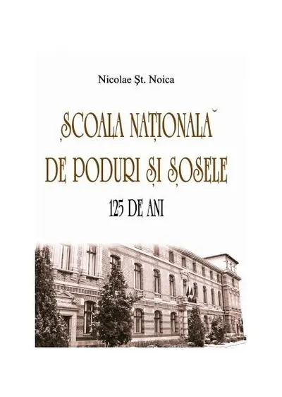 Școala Naţională de Poduri și Șosele. 125 de ani - Paperback brosat - Nicolae Șt. Noica