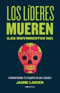 Los l�deres mueren (los movimientos no): Transforma tu equipo en un legado