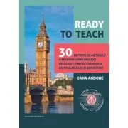 Ready to teach. 30 de teste de metodica a predarii limbii engleze rezolvate pentru examenele de titularizare si definitivat