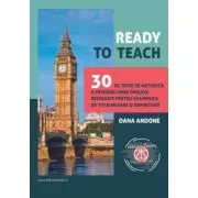 Ready to teach. 30 de teste de metodica a predarii limbii engleze rezolvate pentru examenele de titularizare si definitivat