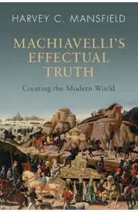 Machiavelli's Effectual Truth: Creating the Modern World