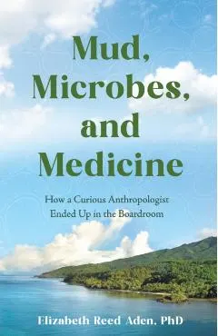 Mud, Microbes, and Medicine: How a Curious Anthropologist Got to the Boardroom