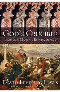 God's Crucible: Islam and the Making of Europe, 570-1215