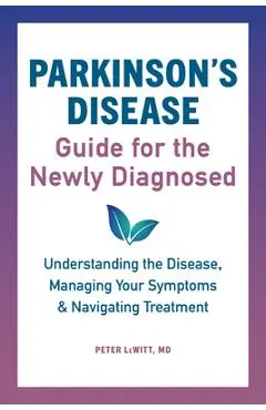 Parkinson's Disease Guide for the Newly Diagnosed: Understanding the Disease, Managing Your Symptoms, and Navigating Treatment