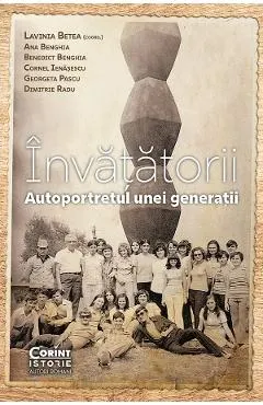 Invatatorii. Autoportretul unei generatii - Lavinia Betea, Ana Benghia, Benedict Benghia, Cornel Ienasescu, Georgeta Pascu, Dimitrie Radu