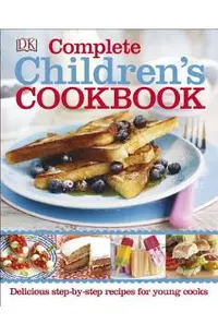 Complete Children's Cookbook: Delicious Step-By-Step Recipes for Young Cooks