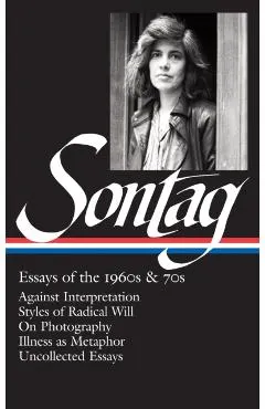 Susan Sontag: Essays of the 1960s & 70s (Loa #246): Against Interpretation / Styles of Radical Will / On Photography / Illness as Metaphor / Uncollect