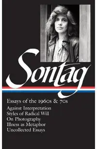 Susan Sontag: Essays of the 1960s & 70s (Loa #246): Against Interpretation / Styles of Radical Will / On Photography / Illness as Metaphor / Uncollect