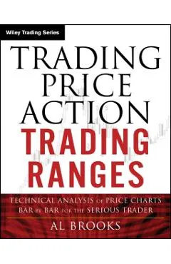 Trading Price Action Trading Ranges: Technical Analysis of Price Charts Bar by Bar for the Serious Trader