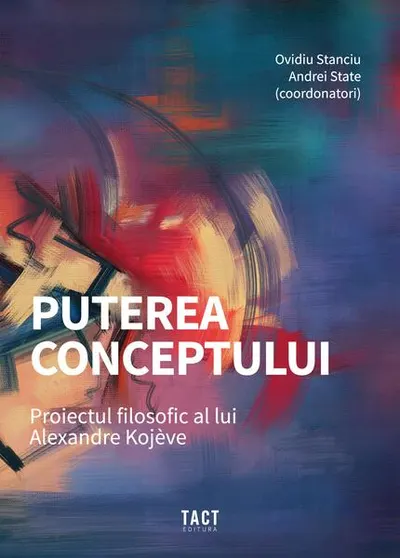 Puterea conceptului. Proiectul filosofic al lui Alexandre Kojève - Paperback - Adrian Grama, Alexandru Cistelecan, Alexandru Racu, Ana-Silvia Munte, Andrei Chițu, Diana Bulzan, Ștefan Iordănescu