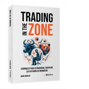 Trading in The Zone. Stapaneste Piata cu incredere, disciplina si o atitudine de Invingator