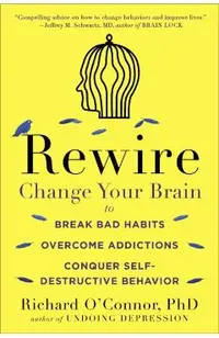 Rewire: Change Your Brain to Break Bad Habits, Overcome Addictions, Conquer Self-Destructive Behavior