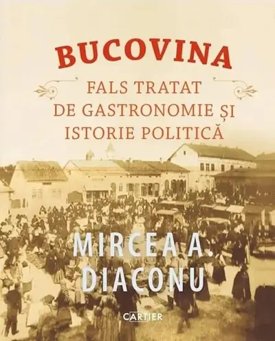 Bucovina. Fals tratat de gastronomie și istorie politică - Hardcover - Mircea A. Diaconu