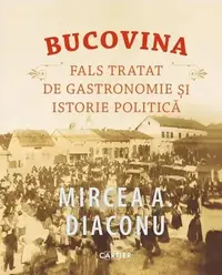 Bucovina. Fals tratat de gastronomie și istorie politică - Hardcover - Mircea A. Diaconu