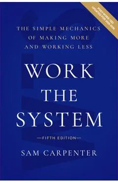 Work the System: The Simple Mechanics of Making More and Working Less