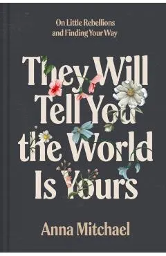They Will Tell You the World Is Yours: On Little Rebellions and Finding Your Way