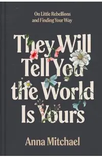 They Will Tell You the World Is Yours: On Little Rebellions and Finding Your Way